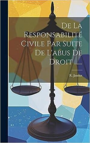 DE LA RESPONSABILITÉ CIVILE PAR SUITE DE L'ABUS DE DROIT....