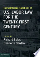 THE CAMBRIDGE HANDBOOK OF U.S. LABOR LAW FOR THE TWENTY-FIRST CENTURY