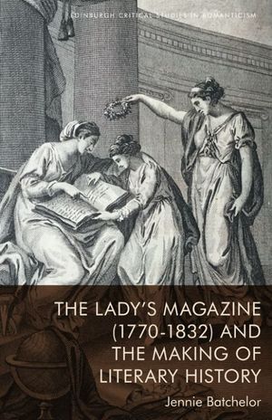 THE LADYS MAGAZINE (1770-1832) AND THE MAKING OF LITERARY HISTORY