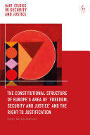 THE CONSTITUTIONAL STRUCTURE OF EUROPES AREA OF FREEDOM, SECURITY AND JUSTICE AND THE RIGHT TO JUSTIFICATION