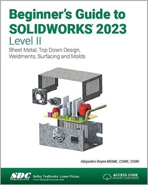 BEGINNER'S GUIDE TO SOLIDWORKS 2023 -LEVEL II: SHEET METAL, TOP DOWN DESIGN,
