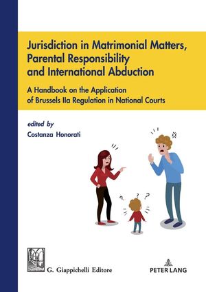JURISDICTION IN MATRIMONIAL MATTERS, PARENTAL RESPONSIBILITY AND INTERNATIONAL ABDUCTION : A HANDBOOK ON THE APPLICATION OF BRUSSELS IIA REGULATION IN NATIONAL COURTS