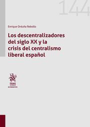 LOS DESCENTRALIZADORES DEL SIGLO XX Y LA CRISIS DEL CENTRALISMO LIBERAL ESPAÑOL