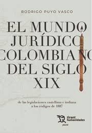 EL MUNDO JURÍDICO COLOMBIANO DEL SIGLO XIX. DE LAS LEGISLACIONES CASTELLANA E IN