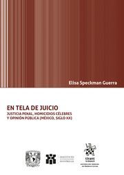 EN TELA DE JUICIO . JUSTICIA PENAL, HOMICIDIOS CÉLEBRES Y OPINIÓN PÚBLICA (MÉXIC
