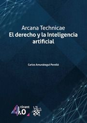 ARCANA TECHNICAE. EL DERECHO Y LA INTELIGENCIA ARTIFICIAL