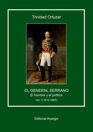 EL GENERAL SERRANO. VOL. I EL HOMBRE Y EL POLITICO (1810-1863)