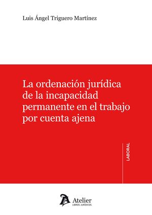 LA ORDENACIÓN JURÍDICA DE LA INCAPACIDAD PERMANENTE EN EL TRABAJO POR CUENTA AJENA