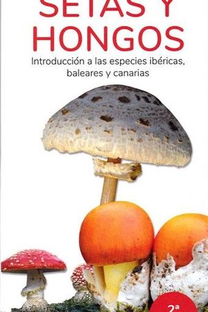 SETAS Y HONGOS. INTRODUCCIÓN A LAS ESPECIES IBÉRICAS, BALEARES Y CANARIAS