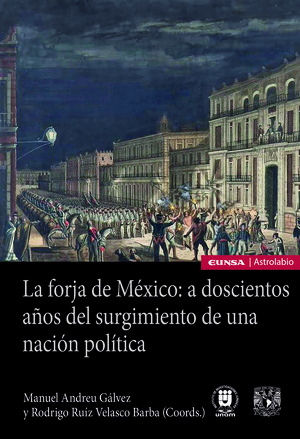 LA FORJA DE MÉXICO: A DOSCIENTOS AÑOS DEL SURGIMIENTO DE UNA NACIÓN POLÍTICA