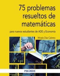 75 PROBLEMAS RESUELTOS DE MATEMÁTICAS PARA NUEVOS ESTUDIANTES DE ADE Y ECONOMÍA