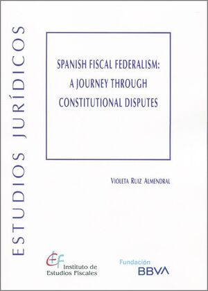 SPANISH FISCAL FEDERALISM: A JOURNEY THROUGH CONSTITUTIONAL DISPUTES