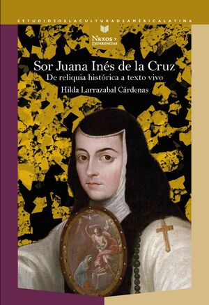 SOR JUANA INES DE LA CRUZ: DE RELIQUIA HISTORICA A TEXTO VIVO