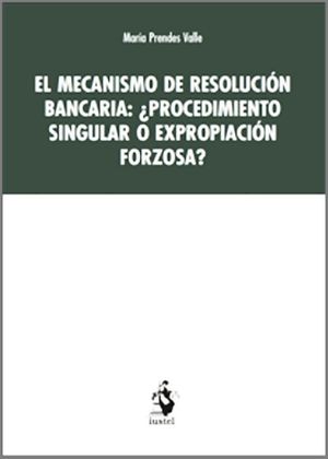 EL MECANISMO DE RESOLUCIÓN BANCARIA: ¿PROCEDIMIENTO SINGULAR O EXPROPIACIÓN FORZ