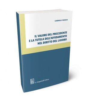 IL VALORE DEL PRECEDENTE E LA TUTELA DELL'AFFIDAMENTO NEL DIRITTO DEL LAVORO