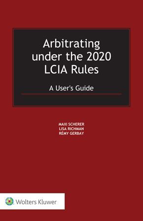 ARBITRATING UNDER THE 2020 LCIA RULES: A USER'S GUIDE
