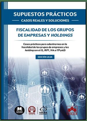 FISCALIDAD DE LOS GRUPOS DE EMPRESAS Y HOLDINGS. SUPUESTOS PRACTICOS. CASOS REALES Y SOLUCIONES