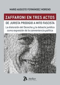 ZAFFARONI EN TRES ACTOS. DE JURISTA PRODIGIO A MITO FASCISTA